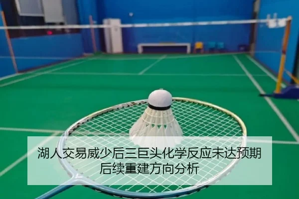 湖人交易威少后三巨头化学反应未达预期 后续重建方向分析
