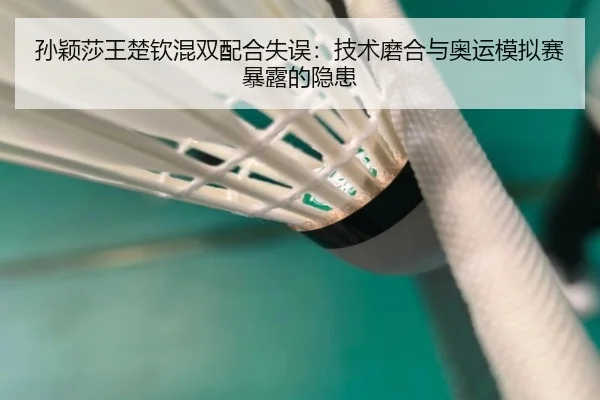 孙颖莎王楚钦混双配合失误：技术磨合与奥运模拟赛暴露的隐患