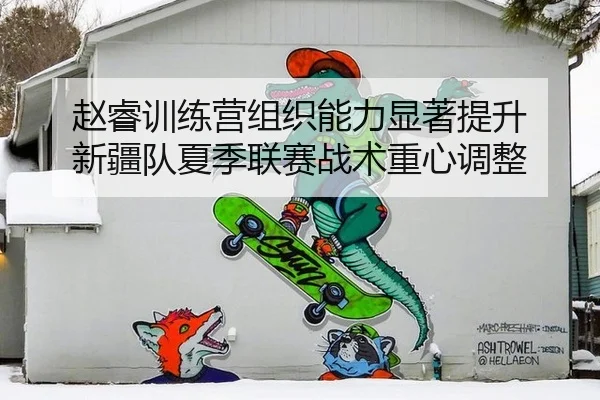 赵睿训练营组织能力显著提升 新疆队夏季联赛战术重心调整