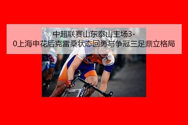 中超联赛山东泰山主场3-0上海申花后克雷桑状态回勇与争冠三足鼎立格局
