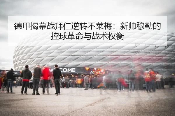 德甲揭幕战拜仁逆转不莱梅：新帅穆勒的控球革命与战术权衡